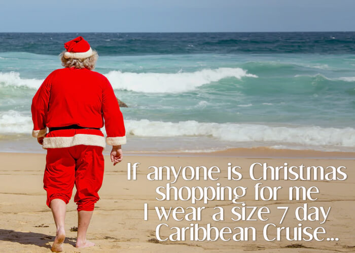 If anyone is Christmas shopping for me I wear a 7 day Caribbean Cruise